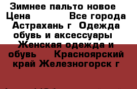 Зимнее пальто новое › Цена ­ 2 500 - Все города, Астрахань г. Одежда, обувь и аксессуары » Женская одежда и обувь   . Красноярский край,Железногорск г.